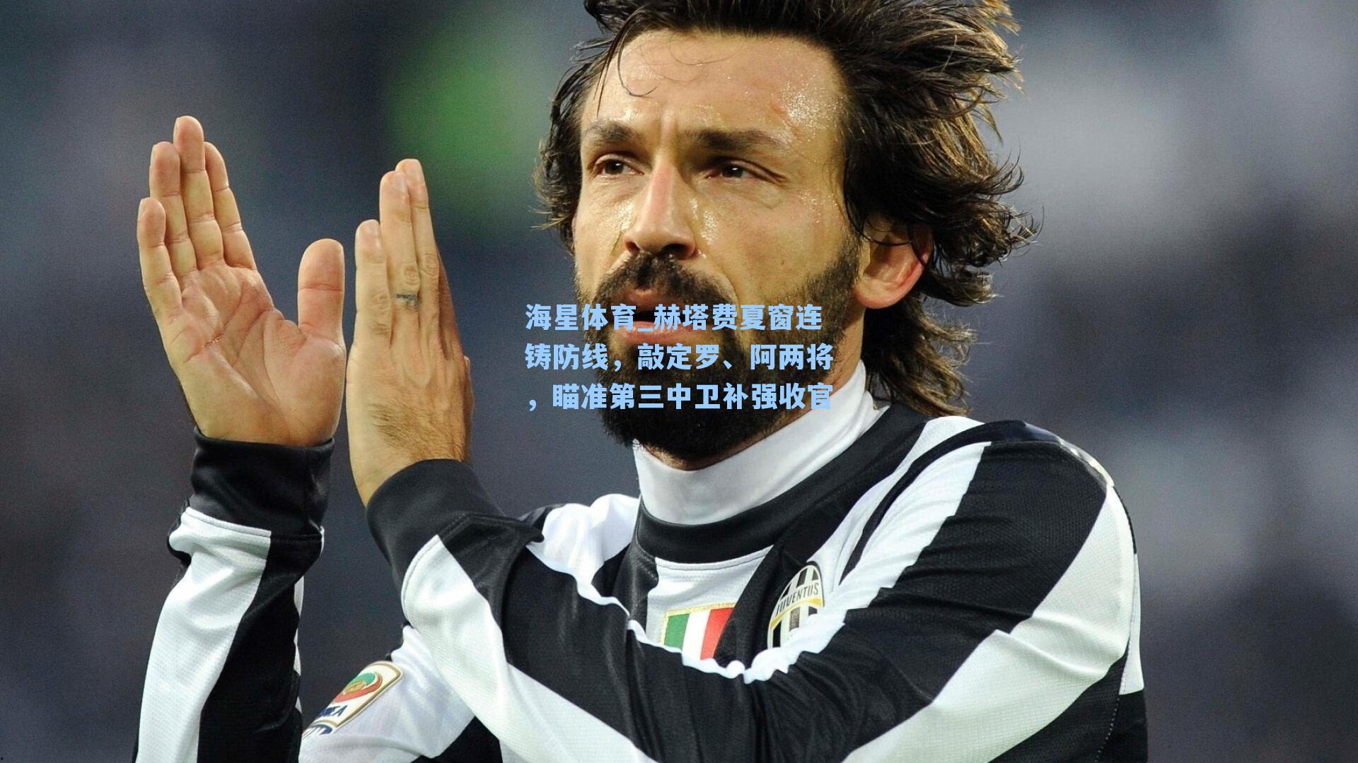 海星体育_赫塔费夏窗连铸防线，敲定罗、阿两将，瞄准第三中卫补强收官