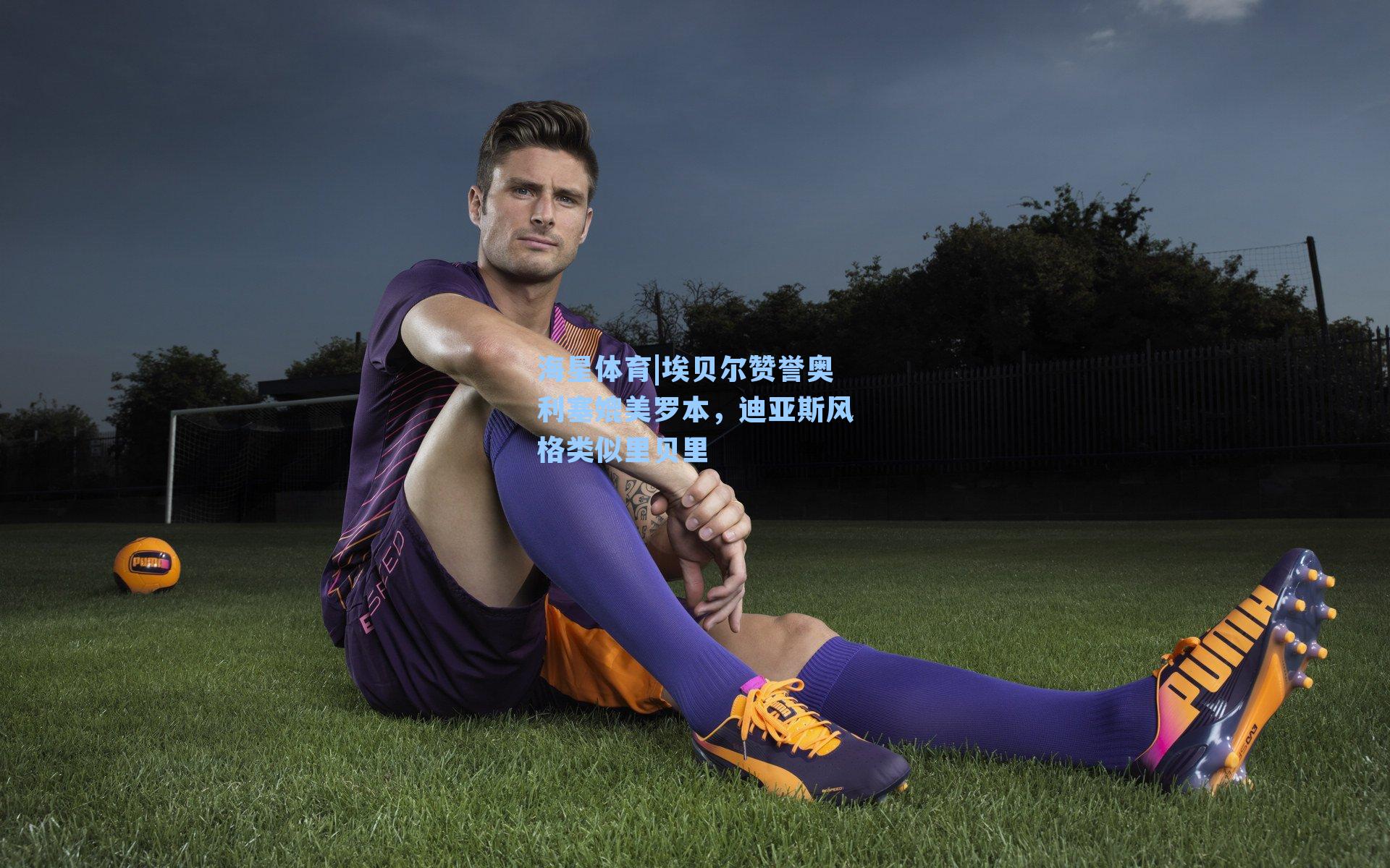 海星体育|埃贝尔赞誉奥利塞媲美罗本，迪亚斯风格类似里贝里