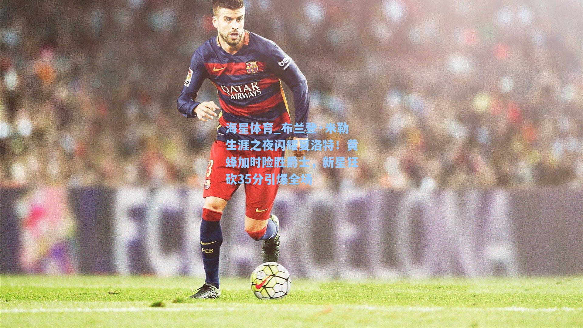 布兰登·米勒生涯之夜闪耀夏洛特！黄蜂加时险胜爵士，新星狂砍35分引爆全场