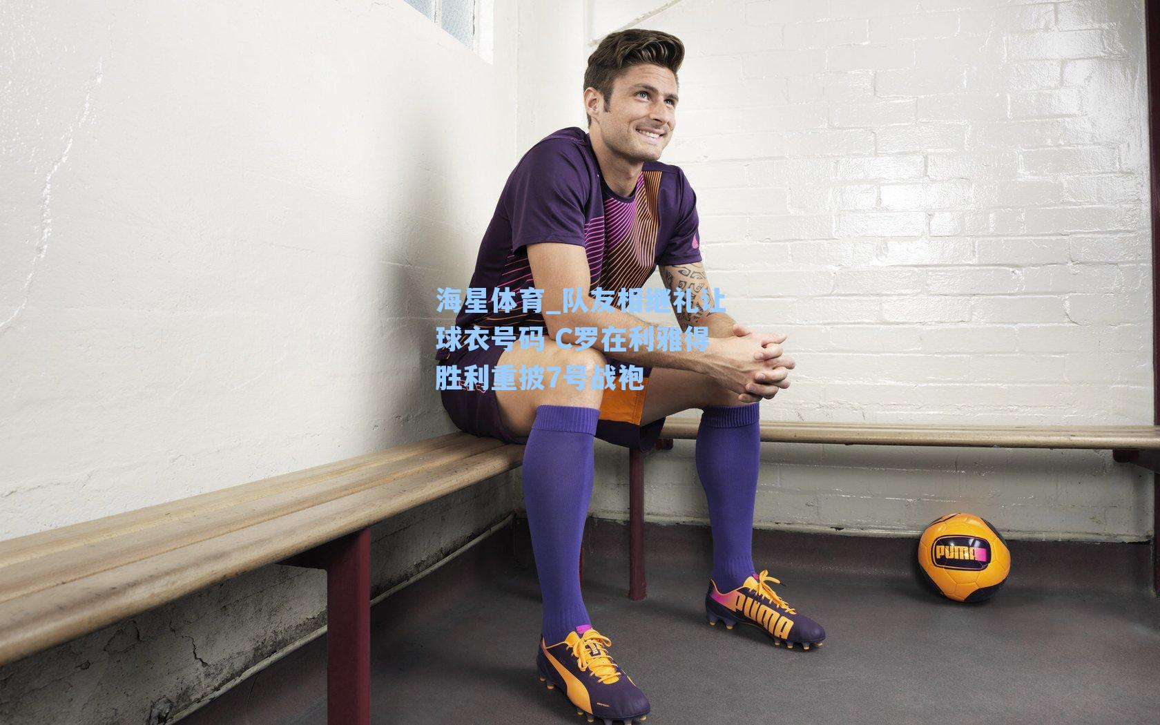 海星体育_队友相继礼让球衣号码 C罗在利雅得胜利重披7号战袍
