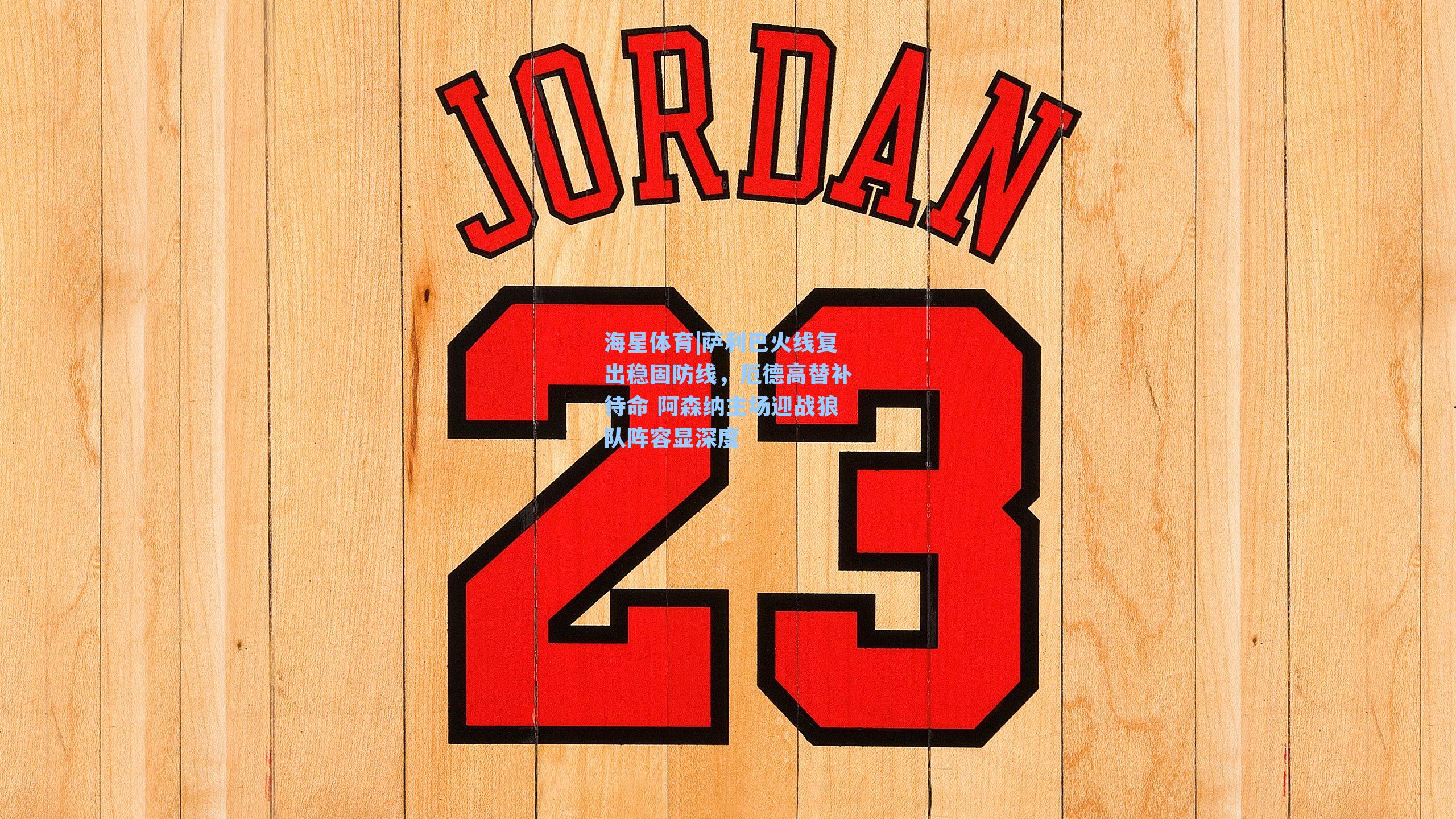 萨利巴火线复出稳固防线，厄德高替补待命 阿森纳主场迎战狼队阵容显深度