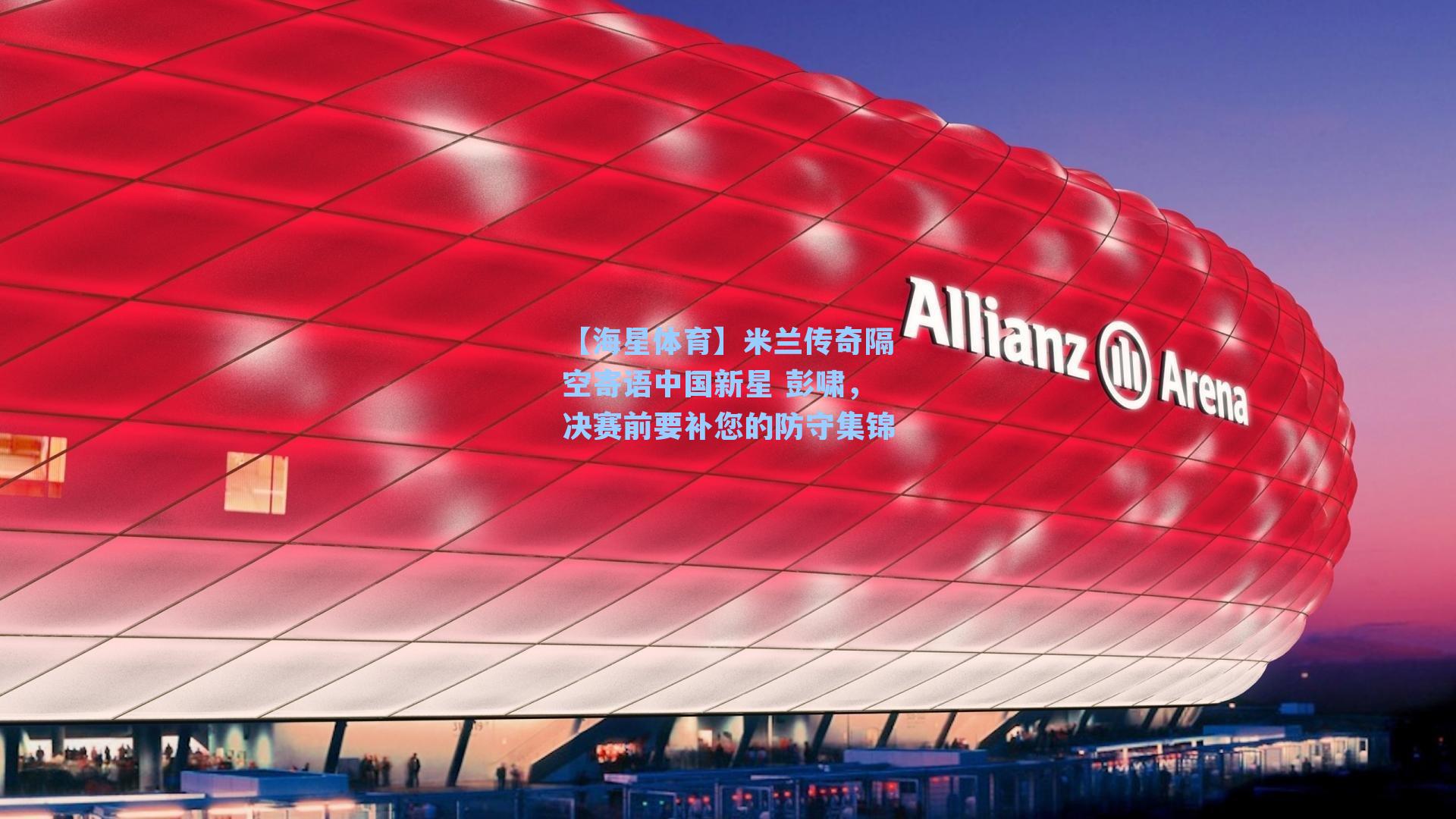 【海星体育】米兰传奇隔空寄语中国新星 彭啸，决赛前要补您的防守集锦