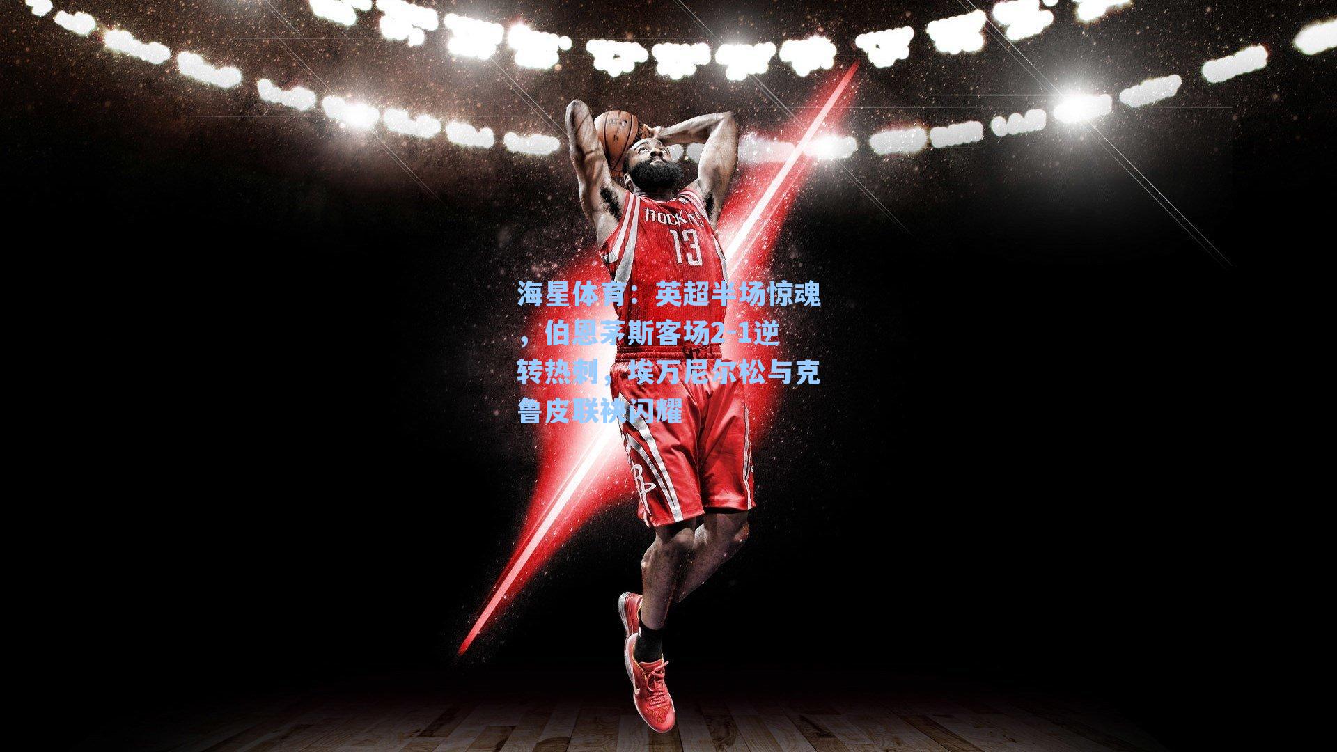 海星体育：英超半场惊魂，伯恩茅斯客场2-1逆转热刺，埃万尼尔松与克鲁皮联袂闪耀