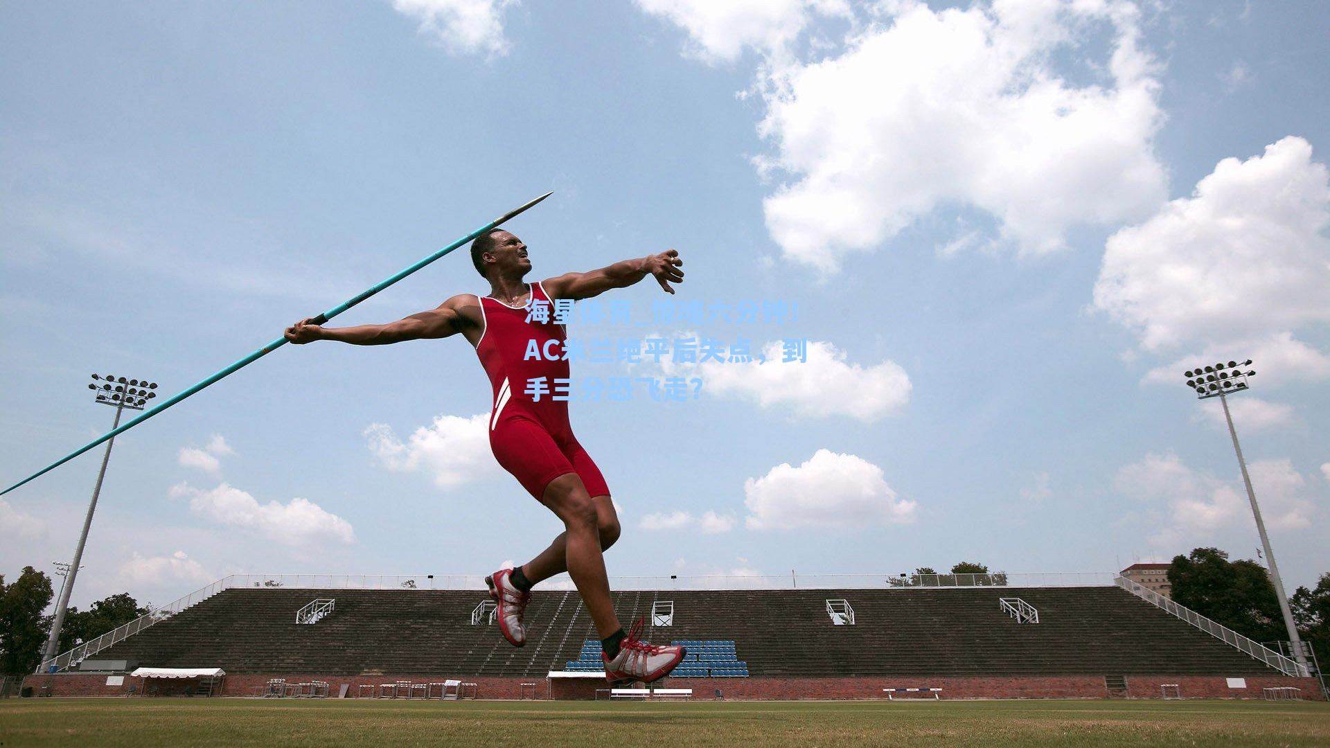 海星体育_惊魂六分钟！AC米兰绝平后失点，到手三分恐飞走？