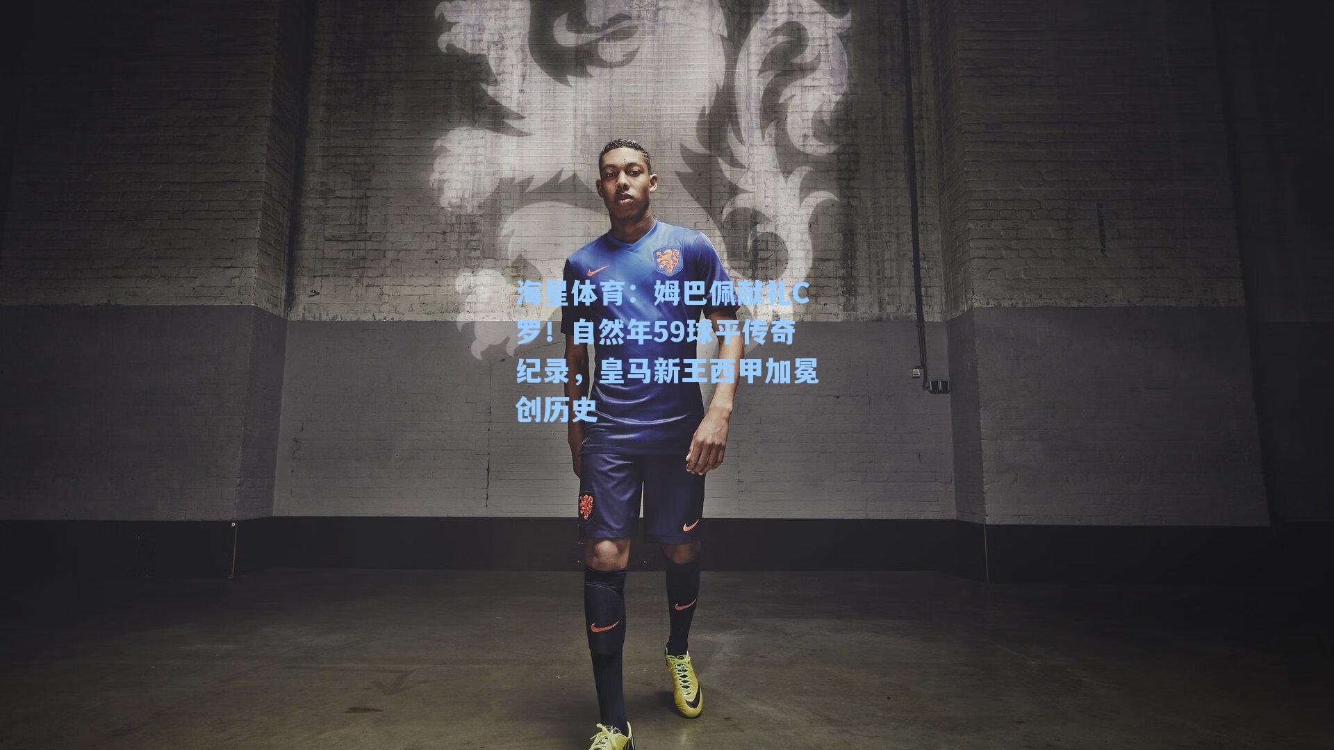 海星体育：姆巴佩献礼C罗！自然年59球平传奇纪录，皇马新王西甲加冕创历史