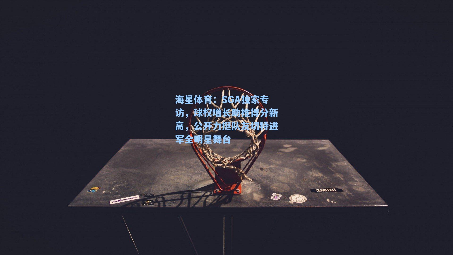 SGA独家专访，球权增长助推得分新高，公开力挺队友切特进军全明星舞台