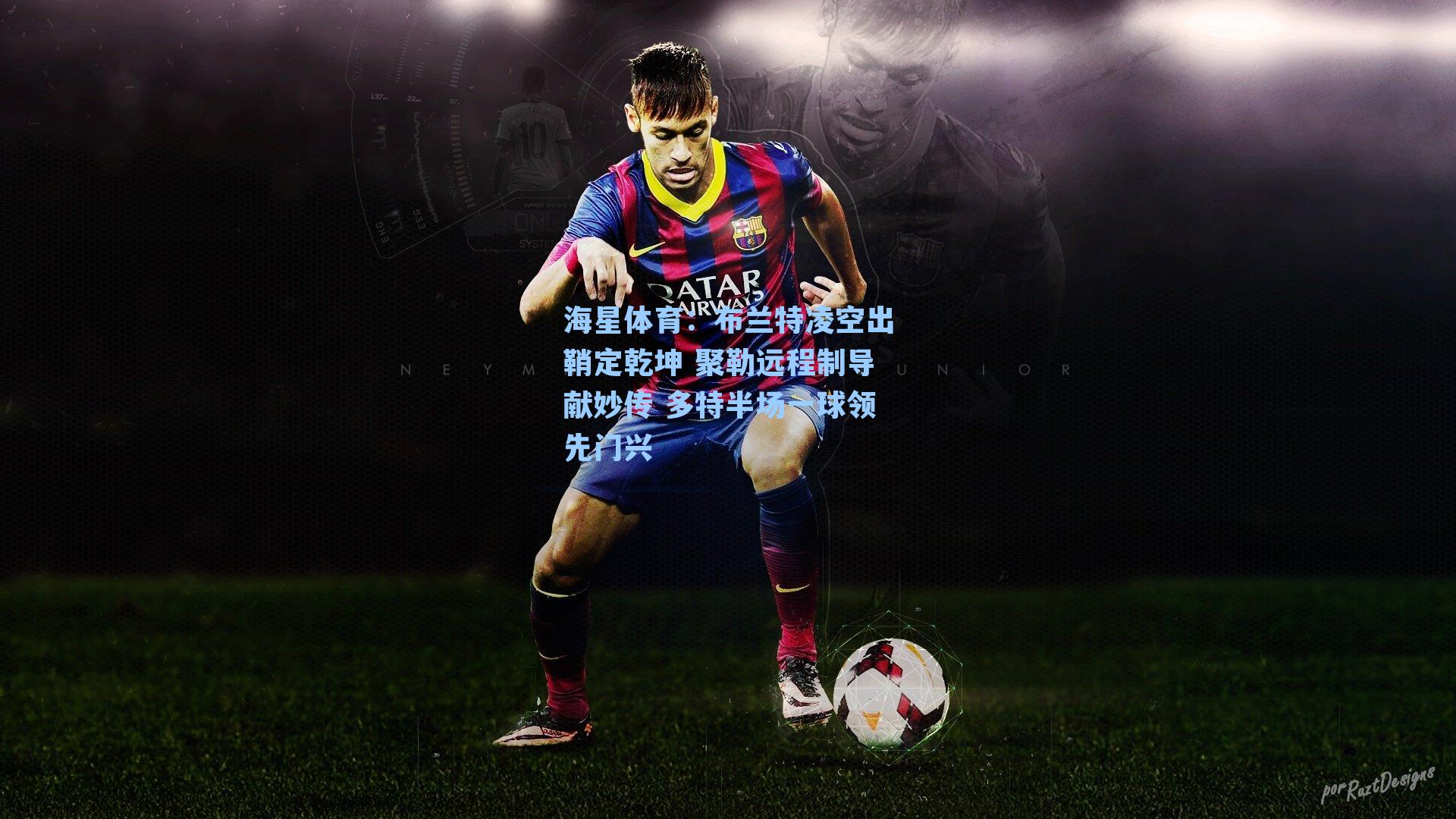 海星体育：布兰特凌空出鞘定乾坤 聚勒远程制导献妙传 多特半场一球领先门兴