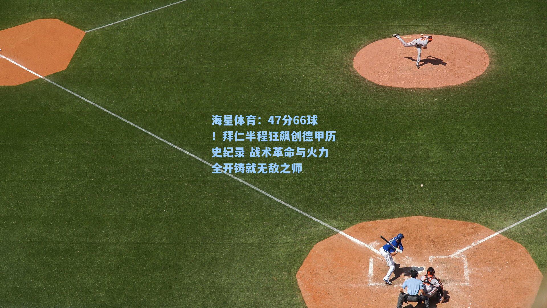 海星体育：47分66球！拜仁半程狂飙创德甲历史纪录 战术革命与火力全开铸就无敌之师