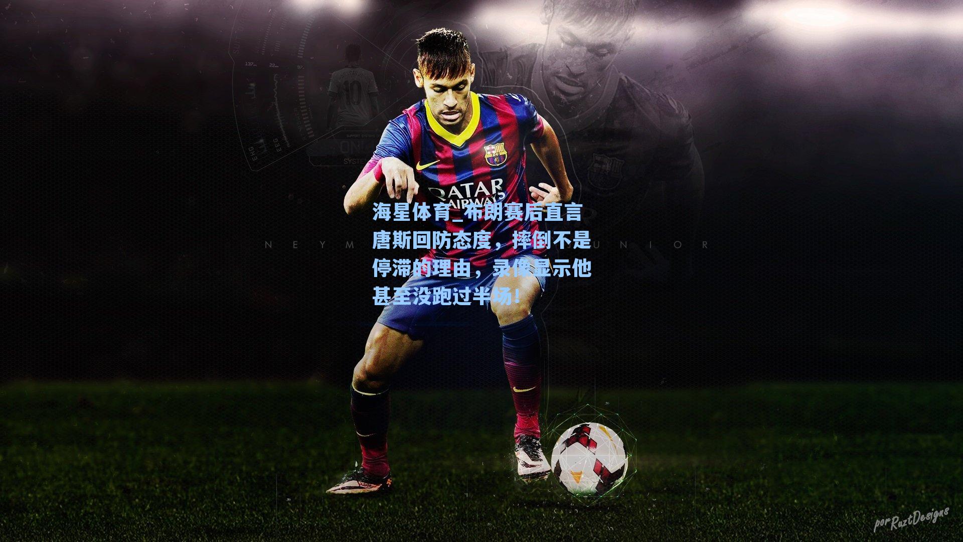 海星体育_布朗赛后直言唐斯回防态度，摔倒不是停滞的理由，录像显示他甚至没跑过半场！