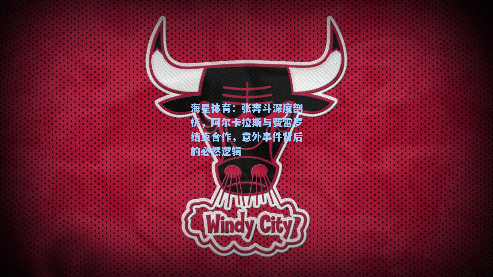 海星体育：张奔斗深度剖析，阿尔卡拉斯与费雷罗结束合作，意外事件背后的必然逻辑
