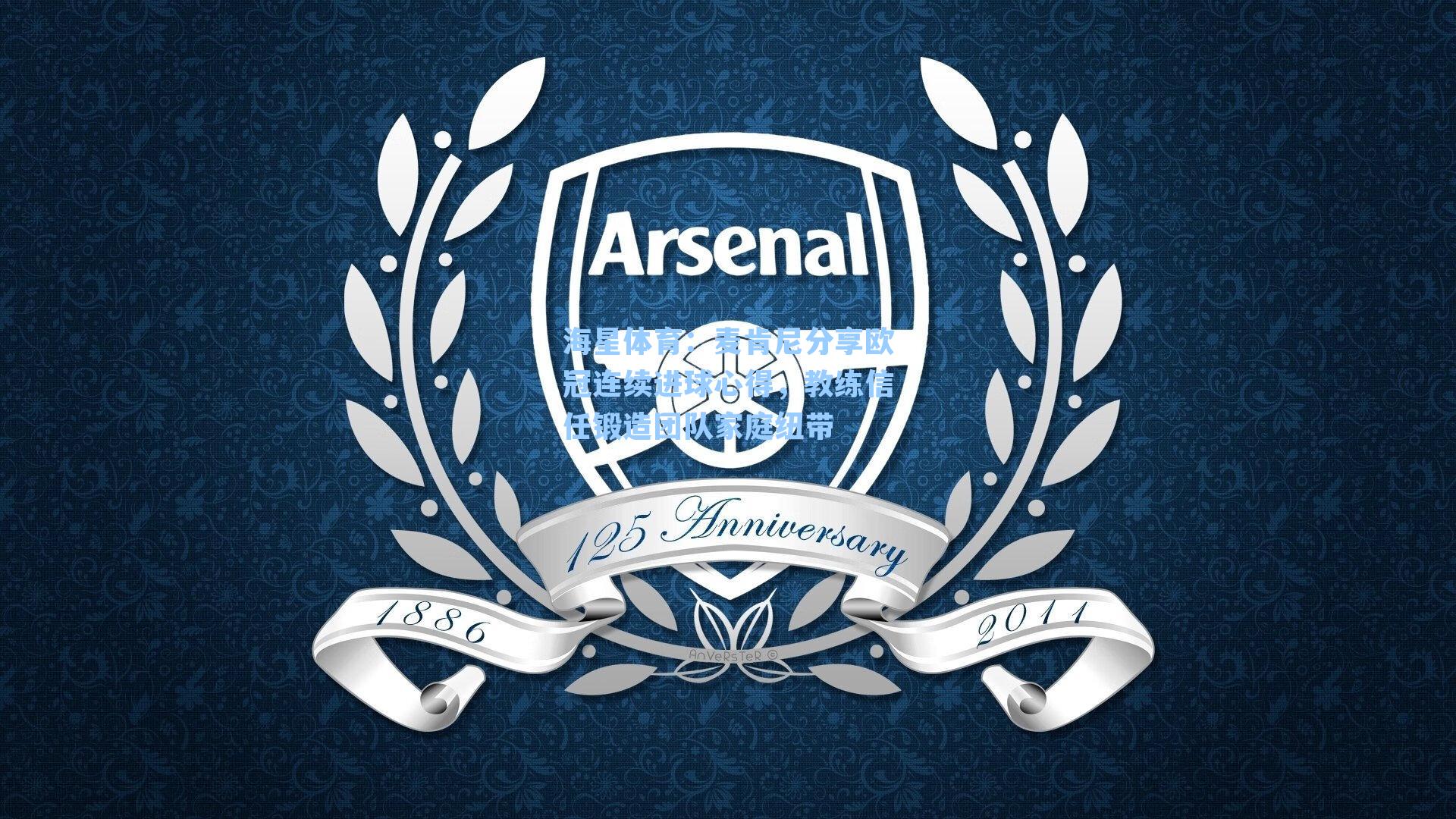 海星体育：麦肯尼分享欧冠连续进球心得，教练信任锻造团队家庭纽带