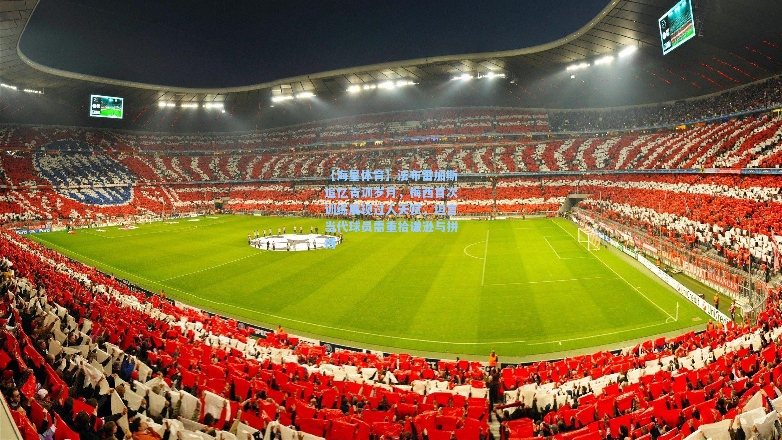 法布雷加斯追忆青训岁月，梅西首次训练展现过人天赋，坦言当代球员需重拾谦逊与拼搏