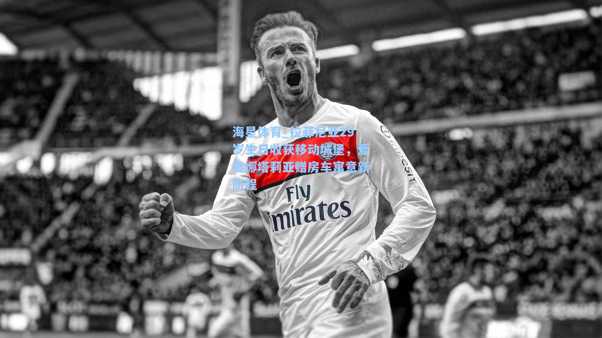 海星体育_拉菲尼亚29岁生日收获移动城堡，爱妻娜塔莉亚赠房车寓意新旅程