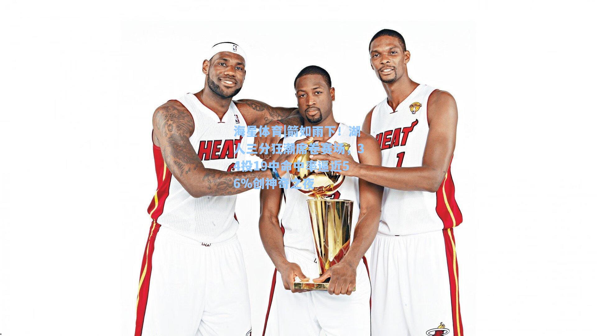 海星体育|箭如雨下！湖人三分狂潮席卷赛场，34投19中命中率逼近56%创神奇之夜