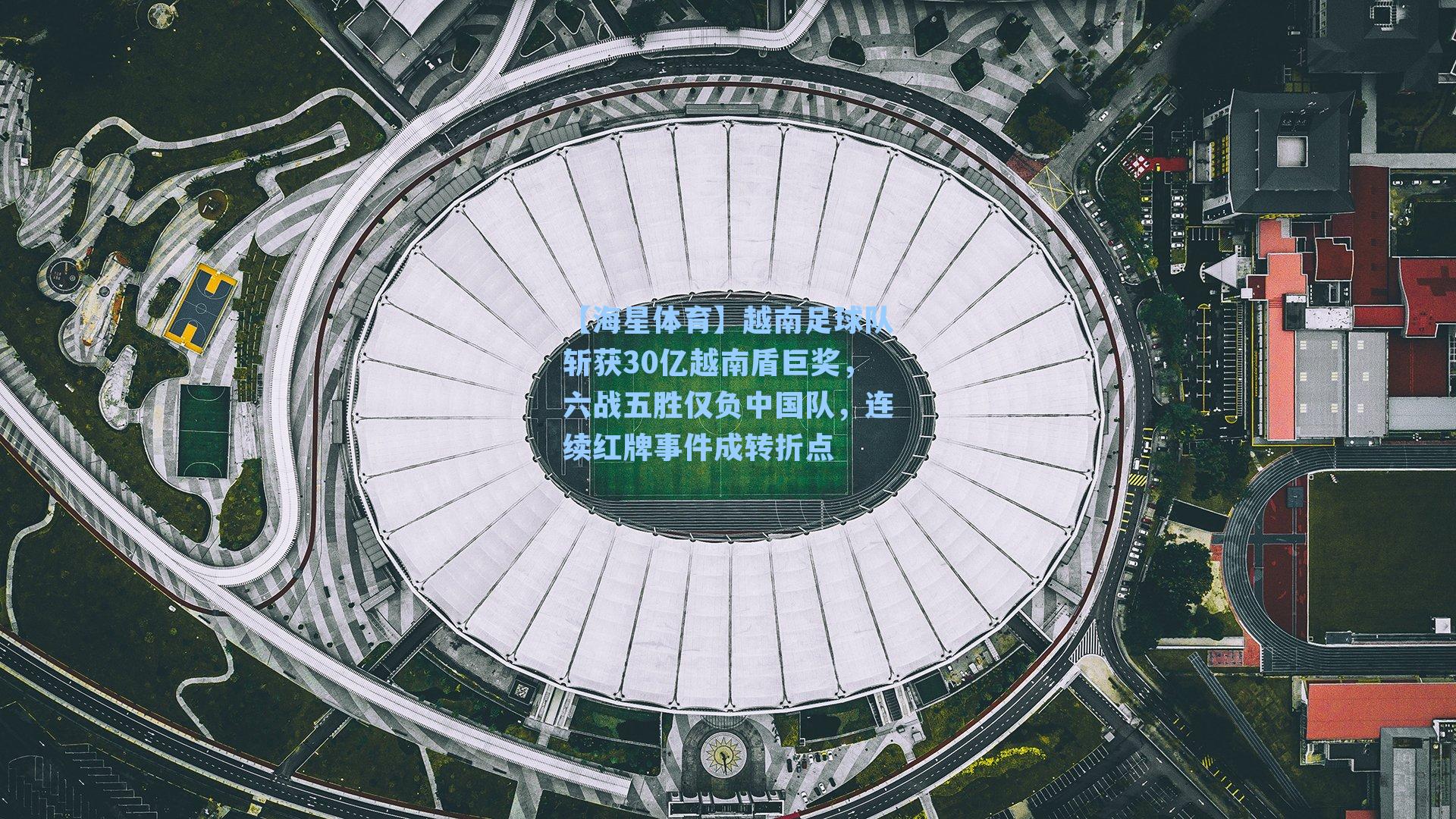 越南足球队斩获30亿越南盾巨奖，六战五胜仅负中国队，连续红牌事件成转折点