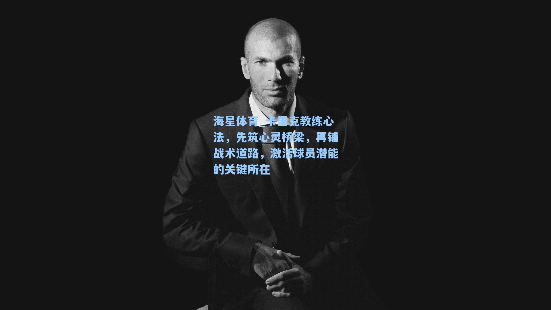卡里克教练心法,先筑心灵桥梁,再铺战术道路,激活球员潜能的关键所在