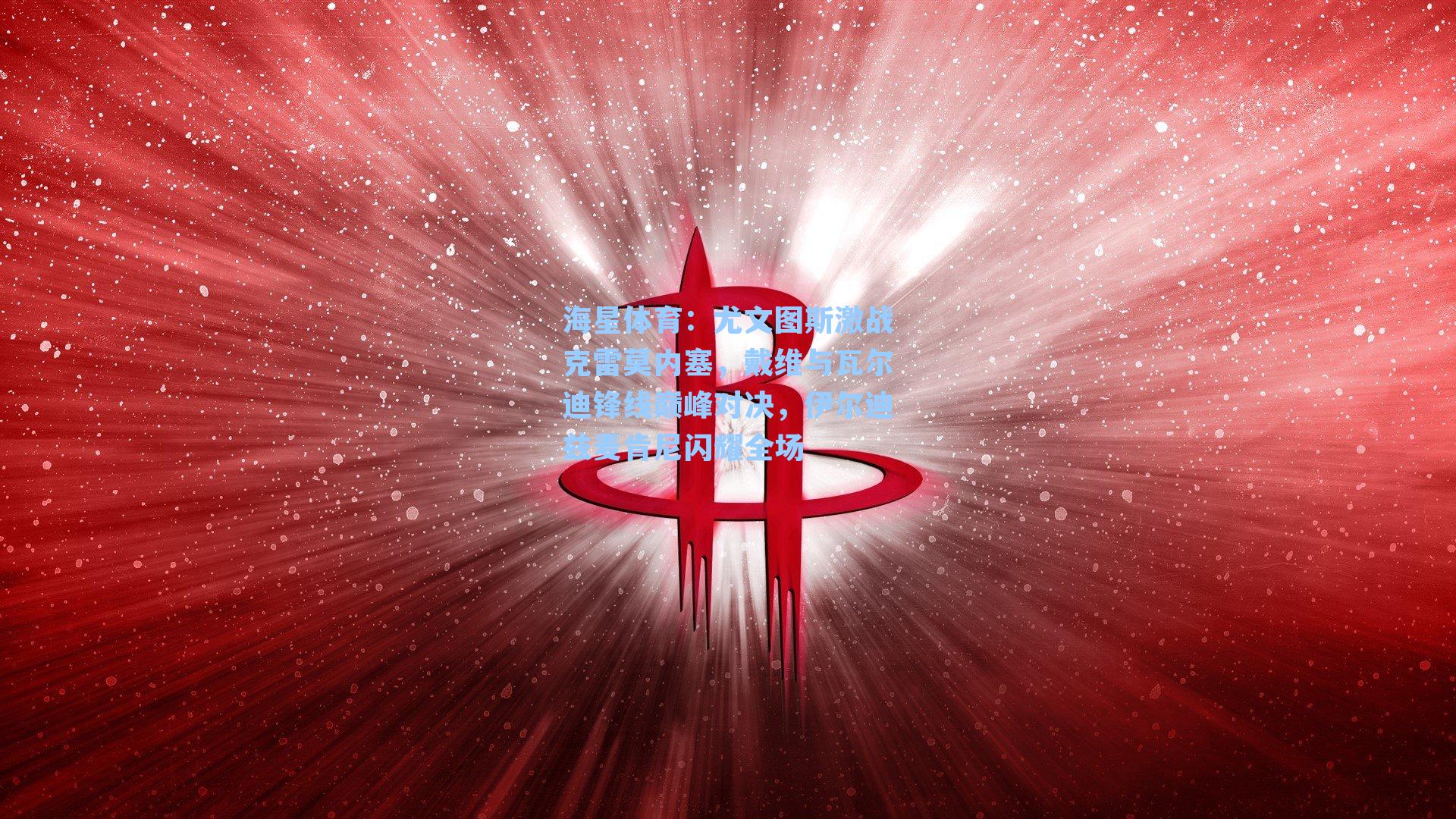 海星体育：尤文图斯激战克雷莫内塞，戴维与瓦尔迪锋线巅峰对决，伊尔迪兹麦肯尼闪耀全场